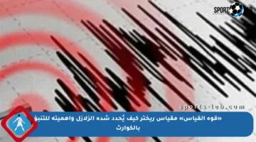 «قوة القياس» مقياس ريختر كيف يُحدد شدة الزلازل وأهميته للتنبؤ بالكوارث